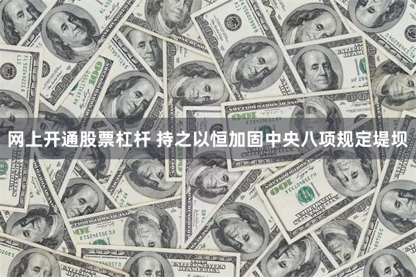 网上开通股票杠杆 持之以恒加固中央八项规定堤坝