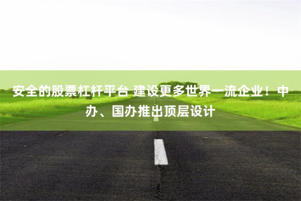 安全的股票杠杆平台 建设更多世界一流企业！中办、国办推出顶层设计