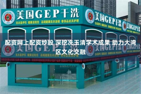 配资网上配资炒股 深挖冼玉清学术成果 助力大湾区文化交融