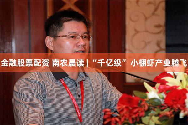 金融股票配资 南农晨读 | “千亿级” 小棚虾产业腾飞