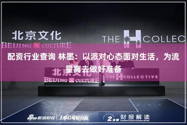 配资行业查询 林墨：以派对心态面对生活，为流量离去做好准备