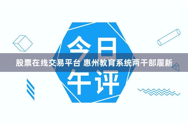 股票在线交易平台 惠州教育系统两干部履新
