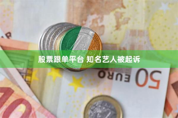 股票跟单平台 知名艺人被起诉
