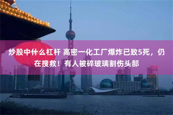 炒股中什么杠杆 高密一化工厂爆炸已致5死，仍在搜救！有人被碎玻璃割伤头部