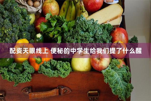 配资天眼线上 便秘的中学生给我们提了什么醒
