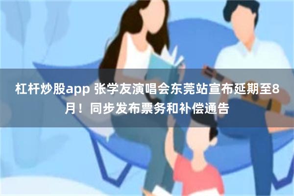 杠杆炒股app 张学友演唱会东莞站宣布延期至8月！同步发布票务和补偿通告