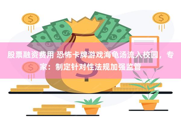 股票融资费用 恐怖卡牌游戏海龟汤流入校园，专家：制定针对性法规加强监管