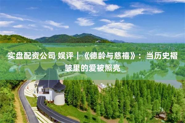 实盘配资公司 娱评｜《德龄与慈禧》：当历史褶皱里的爱被照亮