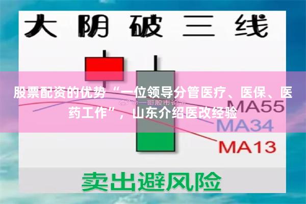 股票配资的优势 “一位领导分管医疗、医保、医药工作”，山东介绍医改经验