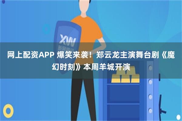 网上配资APP 爆笑来袭！郑云龙主演舞台剧《魔幻时刻》本周羊城开演