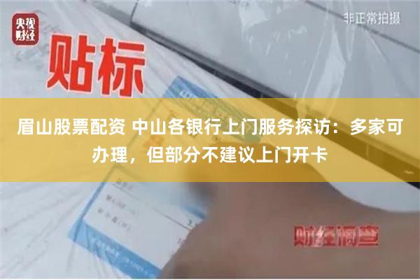 眉山股票配资 中山各银行上门服务探访：多家可办理，但部分不建议上门开卡