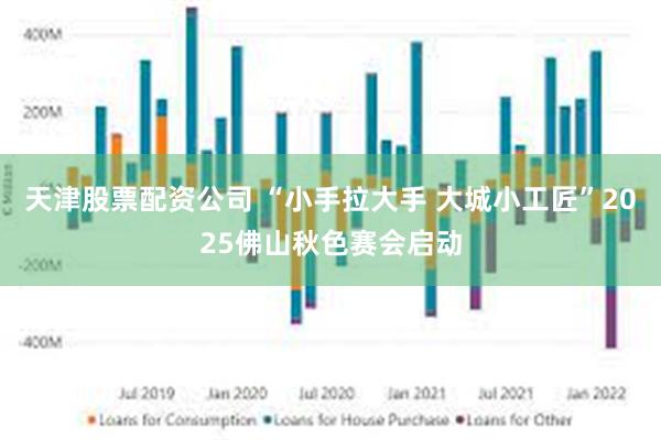 天津股票配资公司 “小手拉大手 大城小工匠”2025佛山秋色赛会启动