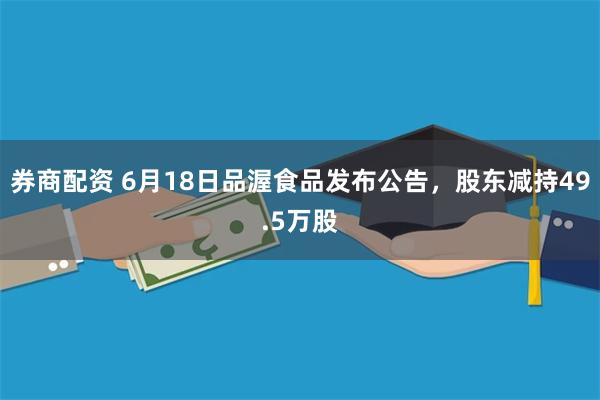 券商配资 6月18日品渥食品发布公告，股东减持49.5万股