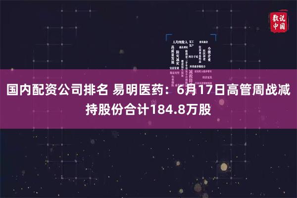国内配资公司排名 易明医药：6月17日高管周战减持股份合计184.8万股