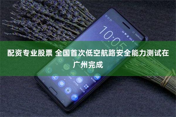 配资专业股票 全国首次低空航路安全能力测试在广州完成