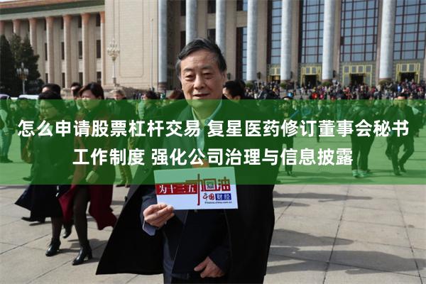 怎么申请股票杠杆交易 复星医药修订董事会秘书工作制度 强化公司治理与信息披露