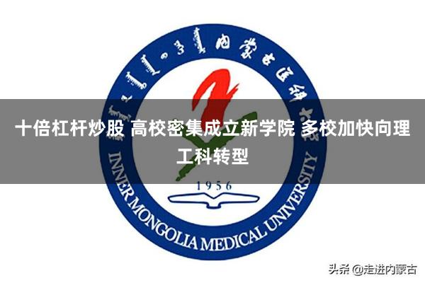 十倍杠杆炒股 高校密集成立新学院 多校加快向理工科转型