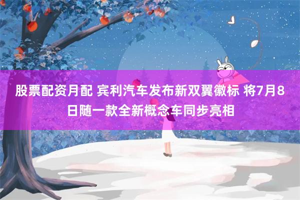 股票配资月配 宾利汽车发布新双翼徽标 将7月8日随一款全新概念车同步亮相