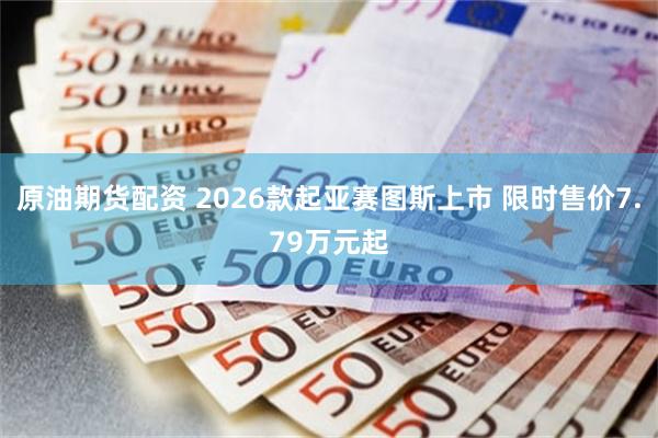 原油期货配资 2026款起亚赛图斯上市 限时售价7.79万元起