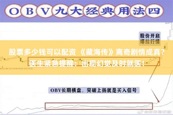股票多少钱可以配资 《藏海传》离奇剧情成真？医生紧急提醒：出现幻觉及时就医！