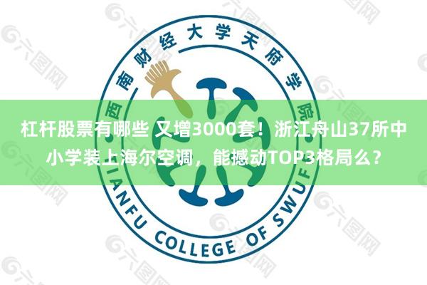 杠杆股票有哪些 又增3000套！浙江舟山37所中小学装上海尔空调，能撼动TOP3格局么？