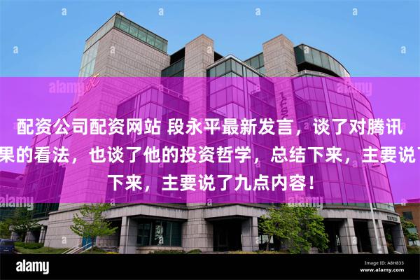 配资公司配资网站 段永平最新发言，谈了对腾讯、茅台和苹果的看法，也谈了他的投资哲学，总结下来，主要说了九点内容！