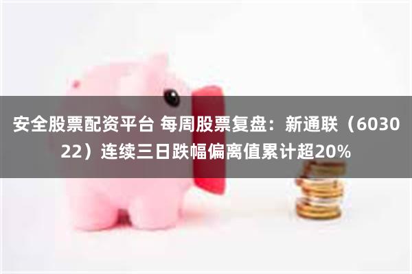 安全股票配资平台 每周股票复盘：新通联（603022）连续三日跌幅偏离值累计超20%