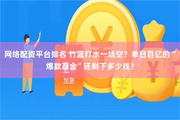 网络配资平台排名 竹篮打水一场空？单日百亿的“爆款基金”还剩下多少钱？