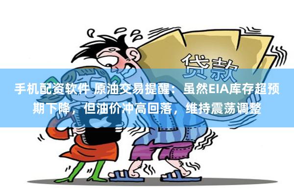 手机配资软件 原油交易提醒：虽然EIA库存超预期下降，但油价冲高回落，维持震荡调整