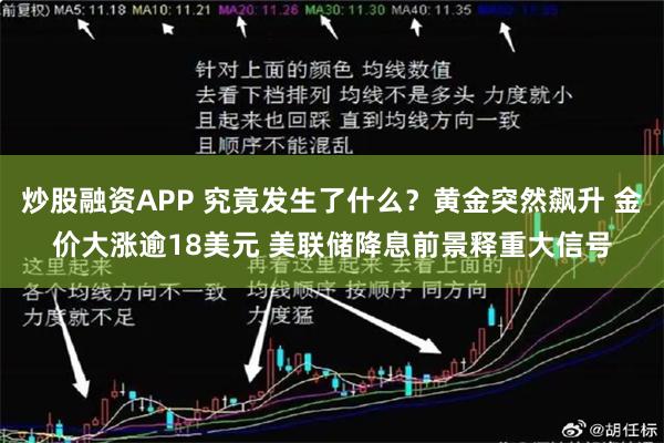 炒股融资APP 究竟发生了什么？黄金突然飙升 金价大涨逾18美元 美联储降息前景释重大信号