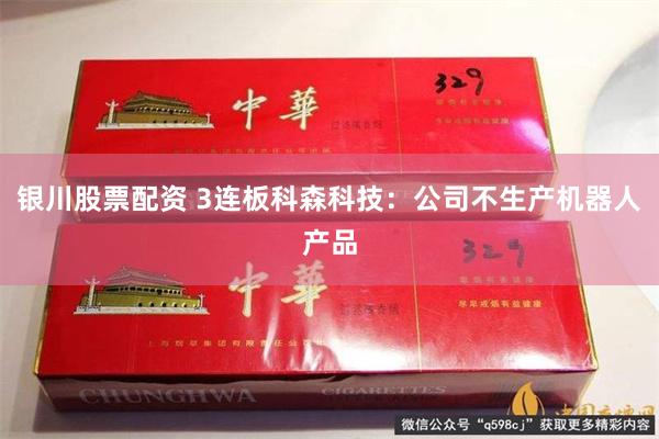 银川股票配资 3连板科森科技：公司不生产机器人产品