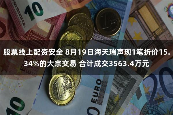 股票线上配资安全 8月19日海天瑞声现1笔折价15.34%的大宗交易 合计成交3563.4万元