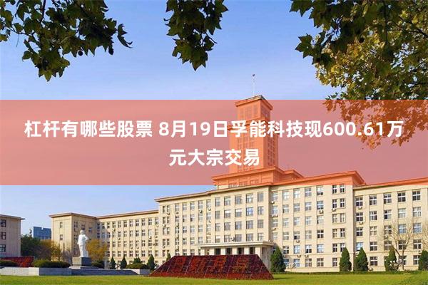 杠杆有哪些股票 8月19日孚能科技现600.61万元大宗交易
