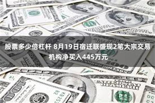 股票多少倍杠杆 8月19日宿迁联盛现2笔大宗交易 机构净买入445万元