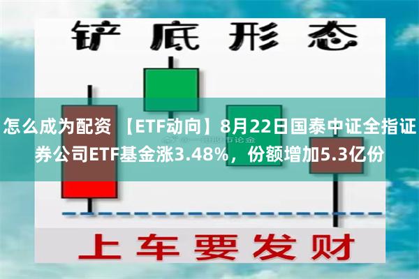 怎么成为配资 【ETF动向】8月22日国泰中证全指证券公司ETF基金涨3.48%,份额增加5.3亿份