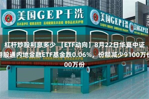 杠杆炒股利息多少 【ETF动向】8月22日华夏中证港股通内地金融ETF基金跌0.06%，份额减少9100万份