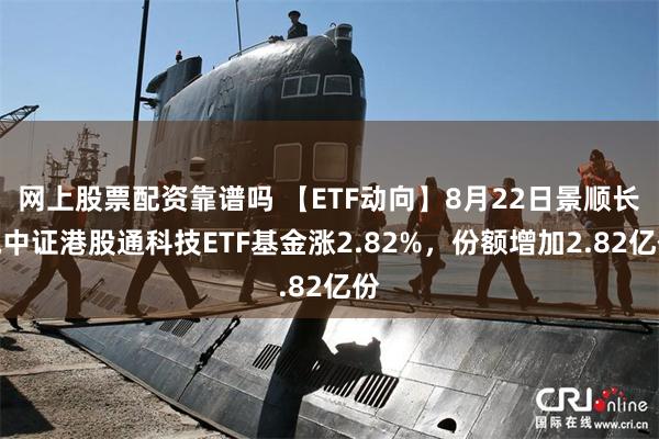 网上股票配资靠谱吗 【ETF动向】8月22日景顺长城中证港股通科技ETF基金涨2.82%，份额增加2.82亿份