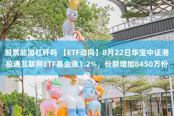 股票能加杠杆吗 【ETF动向】8月22日华宝中证港股通互联网ETF基金涨1.2%，份额增加8450万份