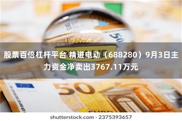 股票百倍杠杆平台 精进电动（688280）9月3日主力资金净卖出3767.11万元
