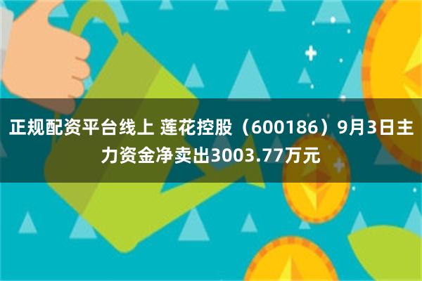 正规配资平台线上 莲花控股（600186）9月3日主力资金净卖出3003.77万元