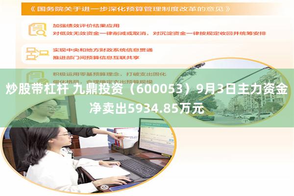 炒股带杠杆 九鼎投资（600053）9月3日主力资金净卖出5934.85万元