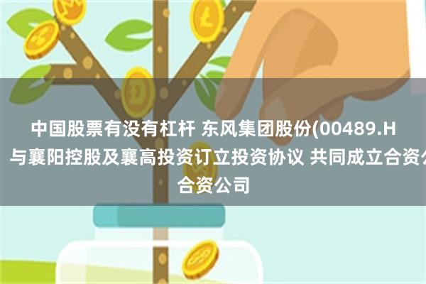 中国股票有没有杠杆 东风集团股份(00489.HK):与襄阳控股及襄高投资订立投资协议 共同成立合资公司