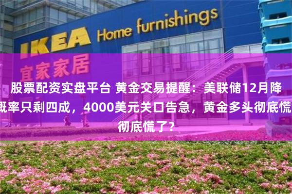 股票配资实盘平台 黄金交易提醒：美联储12月降息概率只剩四成，4000美元关口告急，黄金多头彻底慌了？
