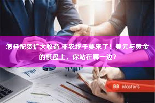 怎样配资扩大收益 非农终于要来了！美元与黄金的棋盘上，你站在哪一边？