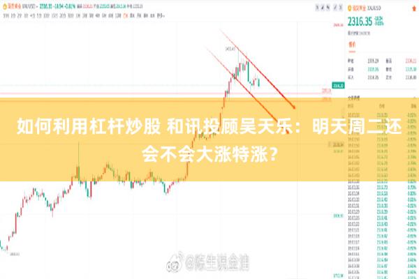 如何利用杠杆炒股 和讯投顾吴天乐：明天周二还会不会大涨特涨？