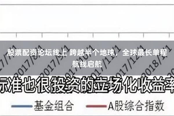 股票配资论坛线上 跨越半个地球，全球最长单程航线启航