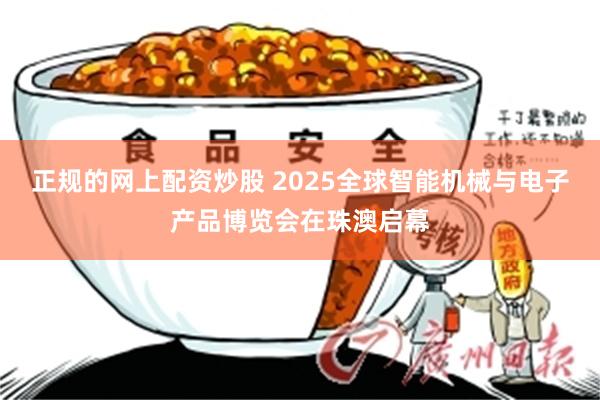 正规的网上配资炒股 2025全球智能机械与电子产品博览会在珠澳启幕