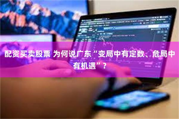配资买卖股票 为何说广东“变局中有定数、危局中有机遇”？
