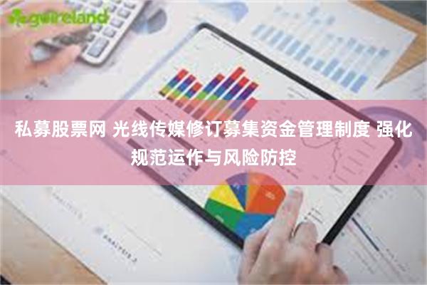 私募股票网 光线传媒修订募集资金管理制度 强化规范运作与风险防控