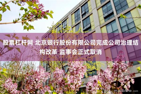 股票杠杆网 北京银行股份有限公司完成公司治理结构改革 监事会正式取消